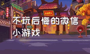 不玩后悔的微信小游戏（好玩的微信小游戏不用免费直接玩）