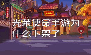 光荣使命手游为什么下架了