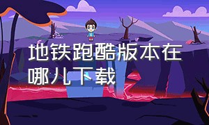 地铁跑酷版本在哪儿下载（地铁跑酷官方版从哪里下载）