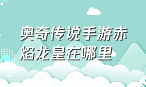 奥奇传说手游赤焰龙皇在哪里