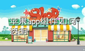 苹果app组件如何透明