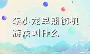 李小龙早期街机游戏叫什么