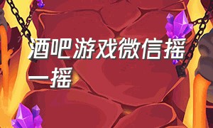 酒吧游戏微信摇一摇