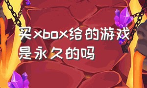 买xbox给的游戏是永久的吗（xbox的游戏在淘宝上买靠谱吗）