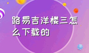 路易吉洋楼三怎么下载的