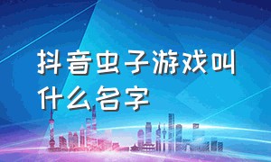 抖音虫子游戏叫什么名字