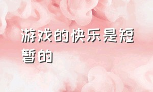 游戏的快乐是短暂的