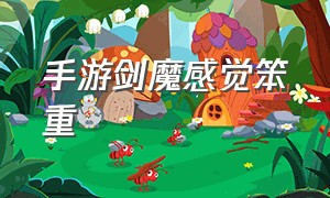 手游剑魔感觉笨重（手游剑魔后期无力）