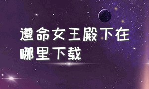 遵命女王殿下在哪里下载（《遵命）