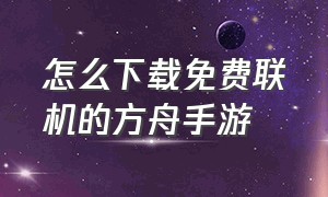 怎么下载免费联机的方舟手游