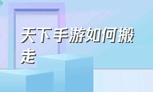 天下手游如何搬走（天下手游如何搬走物品）