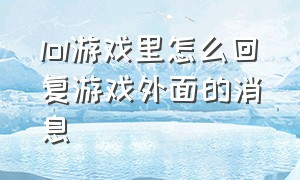 lol游戏里怎么回复游戏外面的消息