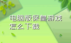 电脑版保皇游戏怎么下载