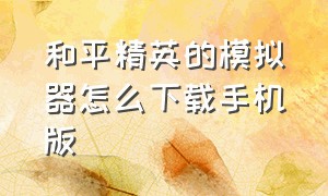 和平精英的模拟器怎么下载手机版