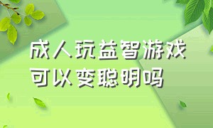 成人玩益智游戏可以变聪明吗