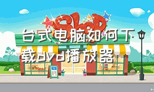 台式电脑如何下载dvd播放器