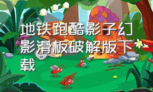 地铁跑酷影子幻影滑板破解版下载（地铁跑酷影子滑板版本下载）