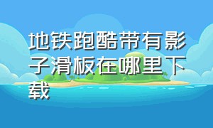 地铁跑酷带有影子滑板在哪里下载（地铁跑酷(国际服)空间站滑板全人物全背饰）