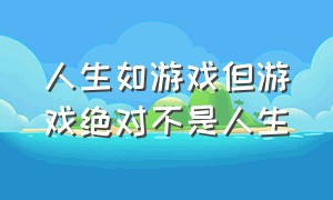 人生如游戏但游戏绝对不是人生