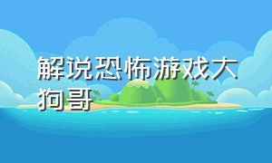 解说恐怖游戏大狗哥