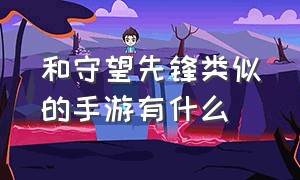 和守望先锋类似的手游有什么