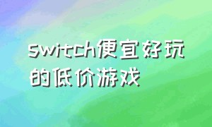 switch便宜好玩的低价游戏（最新switch打折好玩的游戏）