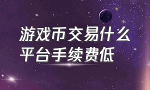 游戏币交易什么平台手续费低