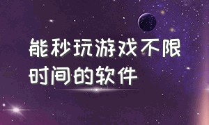 能秒玩游戏不限时间的软件