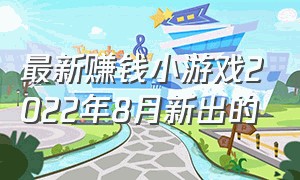 最新赚钱小游戏2022年8月新出的