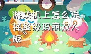 游戏机上怎么选择超级玛丽双人版