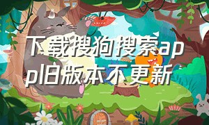 下载搜狗搜索app旧版本不更新