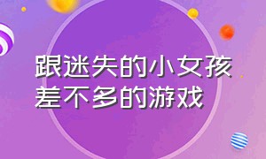 跟迷失的小女孩差不多的游戏（跟迷失的小女孩差不多的游戏叫什么）