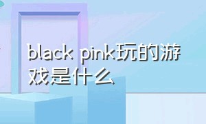 black pink玩的游戏是什么