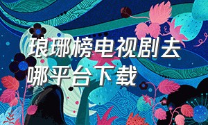 琅琊榜电视剧去哪平台下载