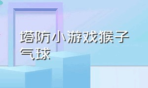 塔防小游戏猴子气球