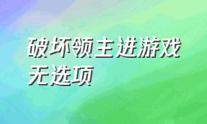 破坏领主进游戏无选项（破坏领主无法创建游戏怎么解决）