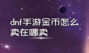 dnf手游金币怎么卖在哪卖