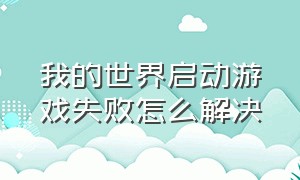 我的世界启动游戏失败怎么解决