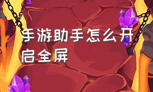 手游助手怎么开启全屏