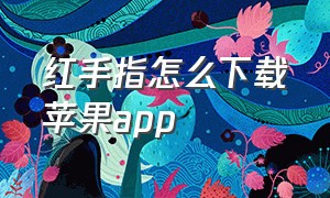 红手指怎么下载苹果app