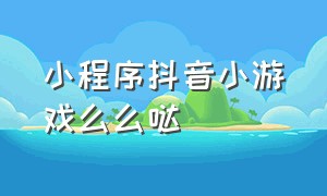 小程序抖音小游戏么么哒（抖音里的么么哒是什么意思）