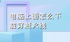 电脑上面怎么下载穿越火线