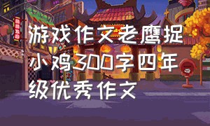 游戏作文老鹰捉小鸡300字四年级优秀作文