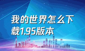 我的世界怎么下载1.95版本（我的世界怎么下载1.95版本）