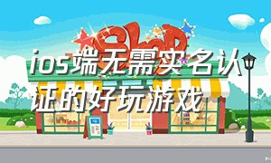 ios端无需实名认证的好玩游戏