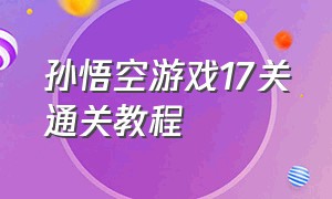孙悟空游戏17关通关教程