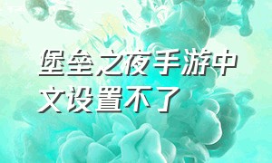 堡垒之夜手游中文设置不了