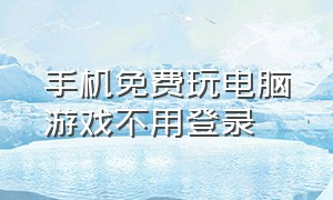 手机免费玩电脑游戏不用登录