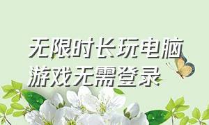 无限时长玩电脑游戏无需登录（无限时长玩电脑游戏无需登录）