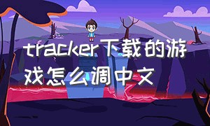 tracker下载的游戏怎么调中文